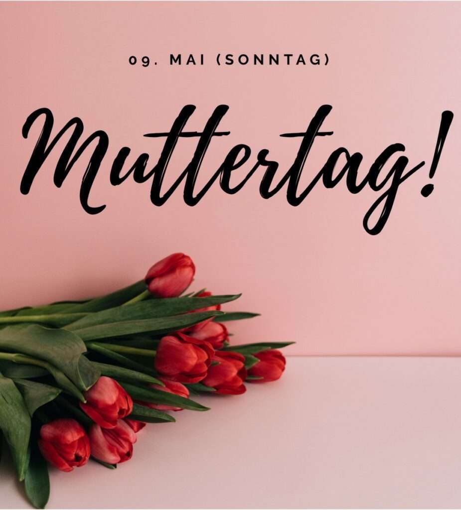 Muttertag, am 9.5 ist es soweit!